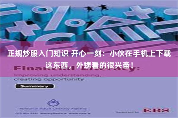 正规炒股入门知识 开心一刻：小伙在手机上下载这东西，外甥看的很兴奋！