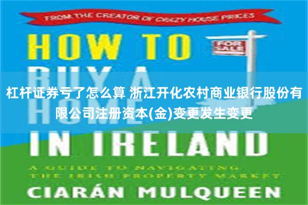 杠杆证券亏了怎么算 浙江开化农村商业银行股份有限公司注册资本(金)变更发生变更