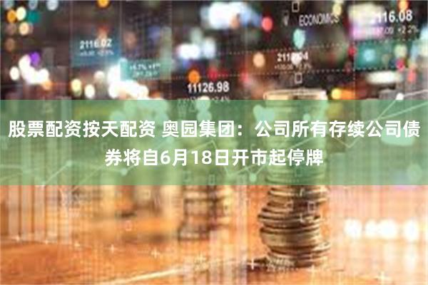 股票配资按天配资 奥园集团：公司所有存续公司债券将自6月18日开市起停牌