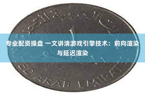 专业配资操盘 一文讲清游戏引擎技术：前向渲染与延迟渲染