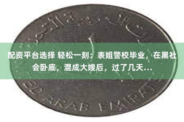 配资平台选择 轻松一刻：表姐警校毕业，在黑社会卧底，混成大嫂后，过了几天…