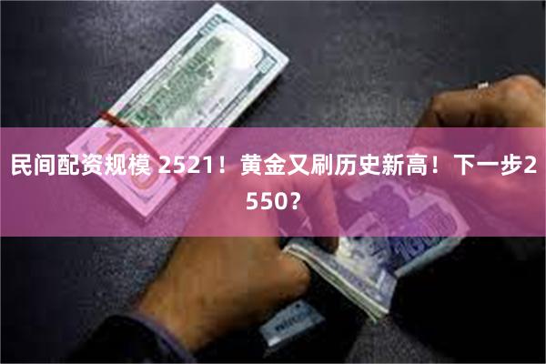 民间配资规模 2521！黄金又刷历史新高！下一步2550？